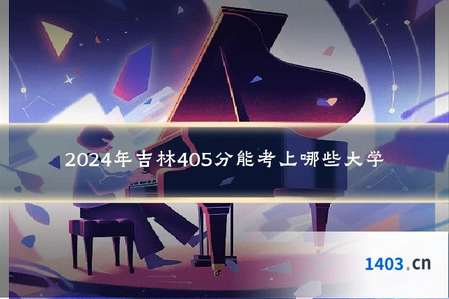 2024年吉林405分能考上哪些大学