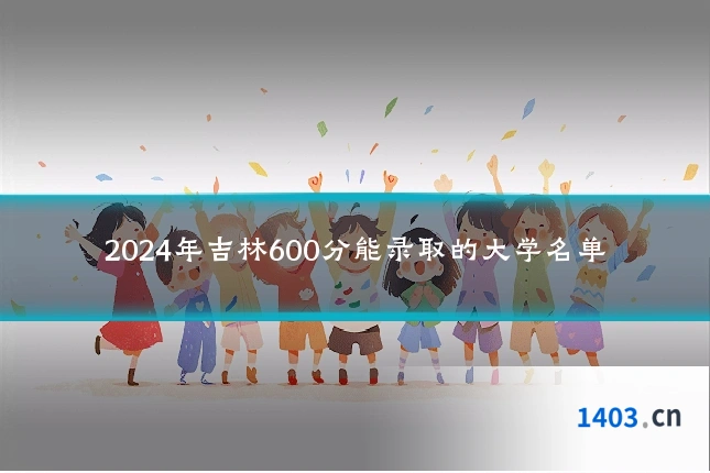 2024年吉林600分能录取的大学名单