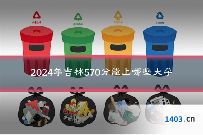 2024年吉林570分能上哪些大学