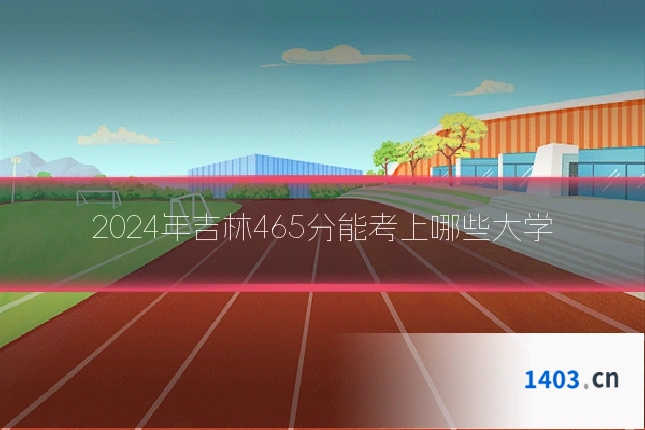 2024年吉林465分能考上哪些大学