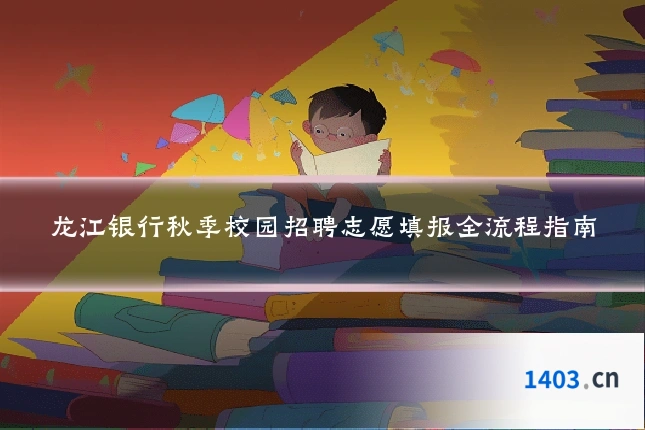 龙江银行秋季校园招聘志愿填报全流程指南