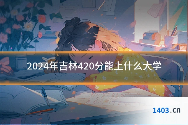 2024年吉林420分能上什么大学