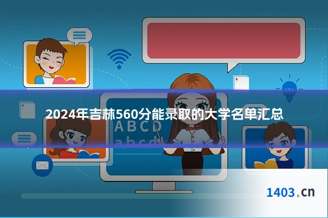 2024年吉林560分能录取的大学名单汇总