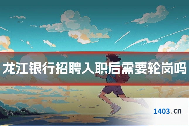 龙江银行招聘入职后需要轮岗吗