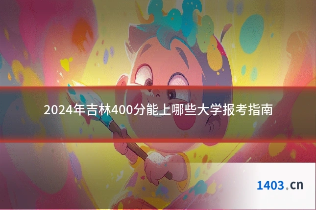 2024年吉林400分能上哪些大学报考指南