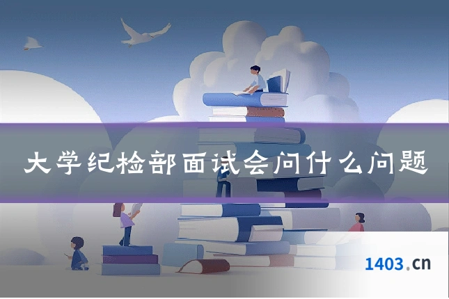 大学纪检部面试会问什么问题
