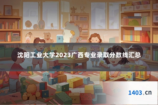 沈阳工业大学2023广西专业录取分数线汇总