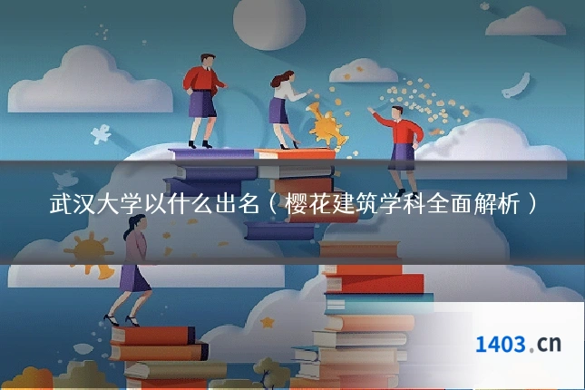 武汉大学以什么出名（樱花建筑学科全面解析）