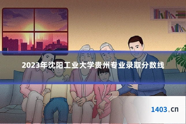 2023年沈阳工业大学贵州专业录取分数线