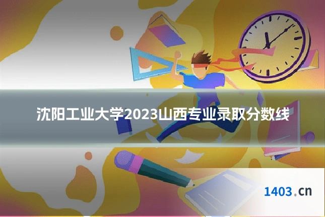 沈阳工业大学2023山西专业录取分数线