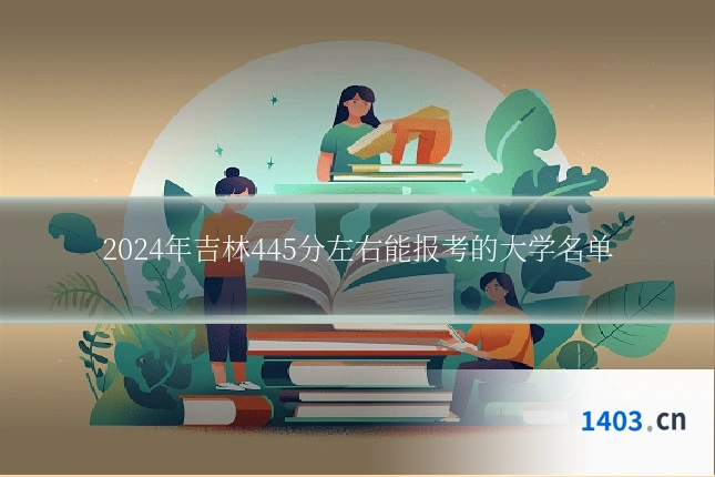 2024年吉林445分左右能报考的大学名单