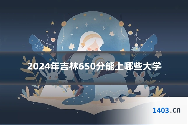 2024年吉林650分能上哪些大学