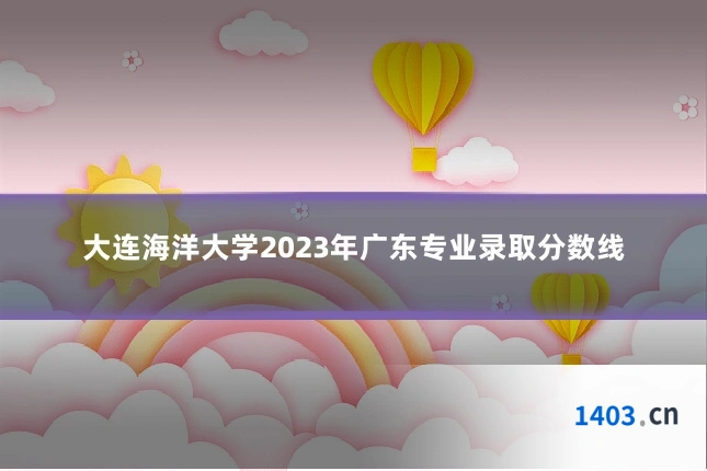 大连海洋大学2023年广东专业录取分数线