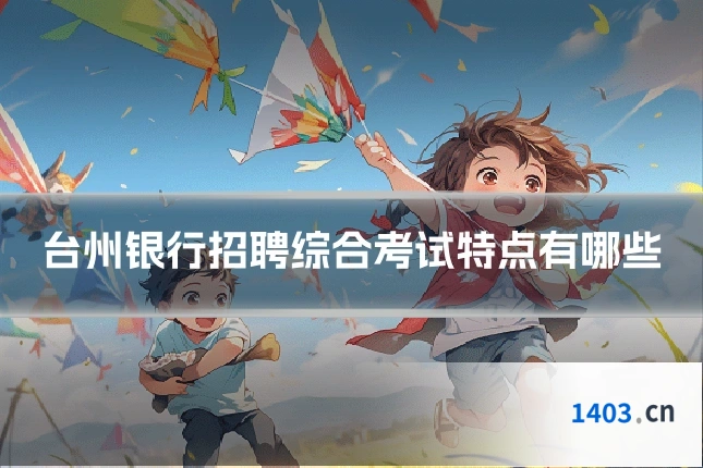 台州银行招聘综合考试特点有哪些