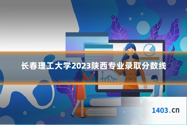 长春理工大学2023陕西专业录取分数线