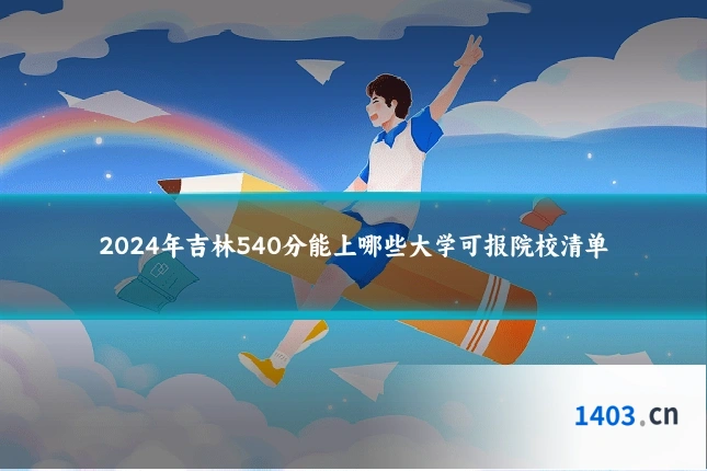 2024年吉林540分能上哪些大学可报院校清单