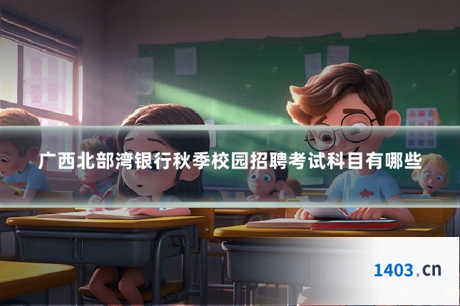 广西北部湾银行秋季校园招聘考试科目有哪些