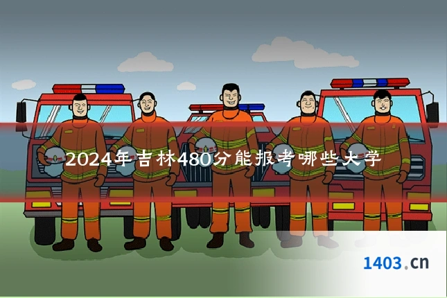 2024年吉林480分能报考哪些大学