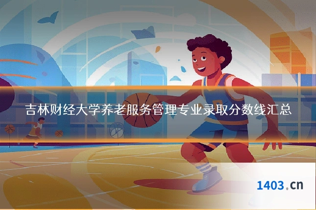 吉林财经大学养老服务管理专业录取分数线汇总