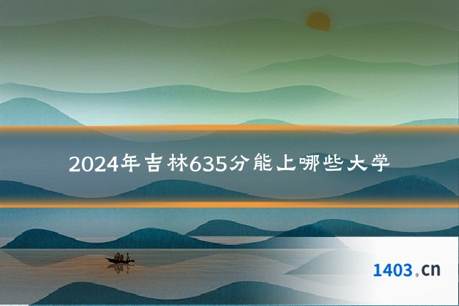 2024年吉林635分能上哪些大学