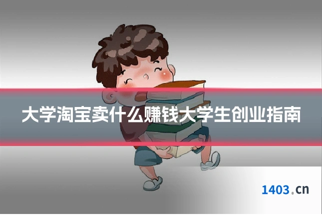 大学淘宝卖什么赚钱大学生创业指南