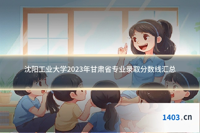 沈阳工业大学2023年甘肃省专业录取分数线汇总