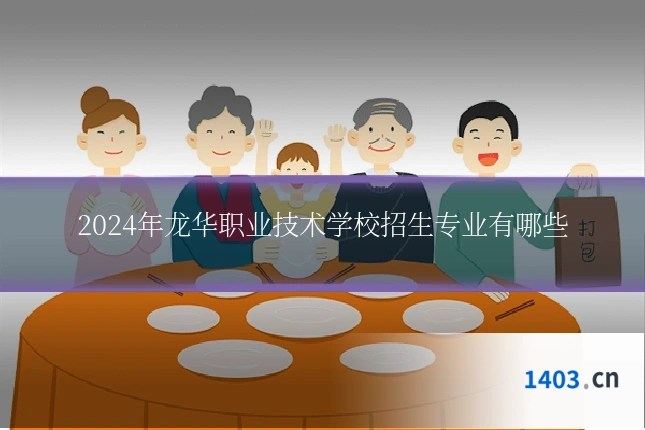 2024年龙华职业技术学校招生专业有哪些