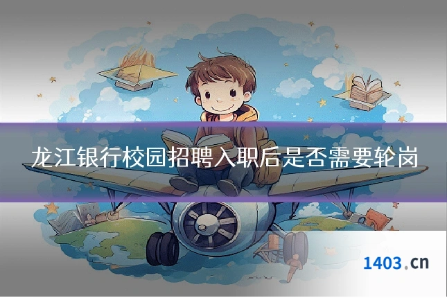 龙江银行校园招聘入职后是否需要轮岗