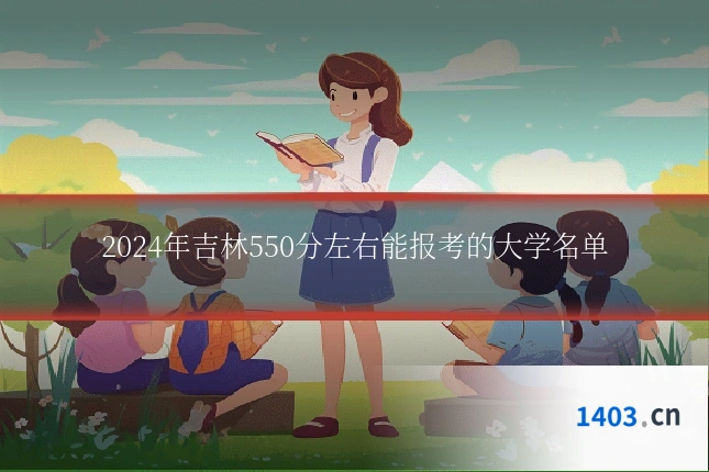 2024年吉林550分左右能报考的大学名单