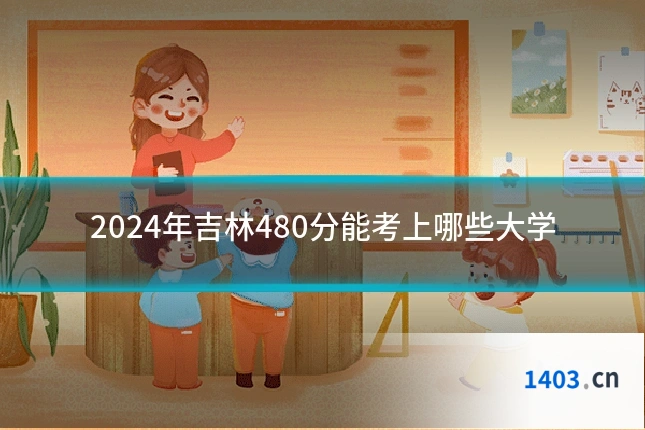 2024年吉林480分能考上哪些大学
