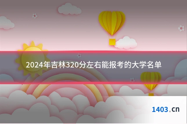 2024年吉林320分左右能报考的大学名单