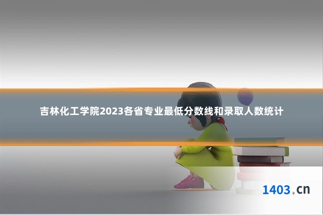 吉林化工学院2023各省专业最低分数线和录取人数统计