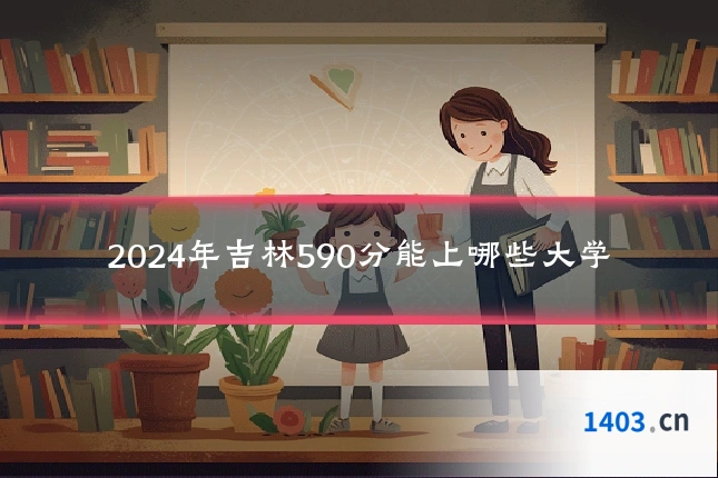 2024年吉林590分能上哪些大学