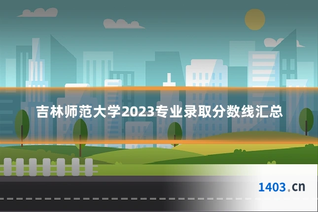 吉林师范大学2023专业录取分数线汇总