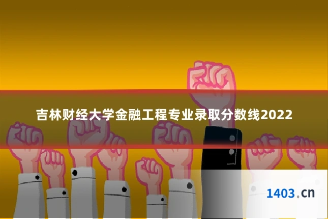 吉林财经大学金融工程专业录取分数线2022