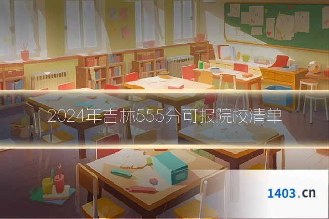 2024年吉林555分可报院校清单