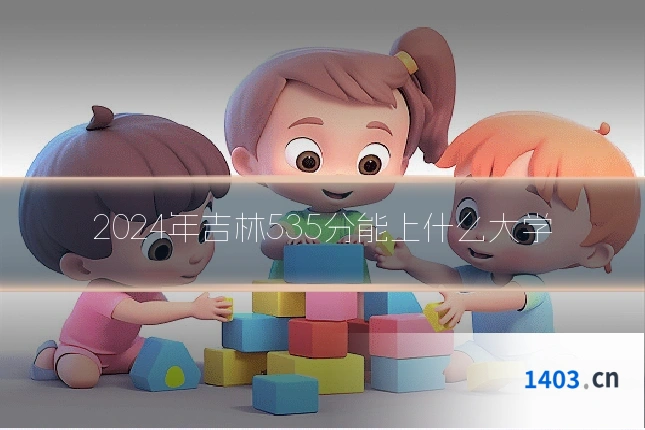 2024年吉林535分能上什么大学