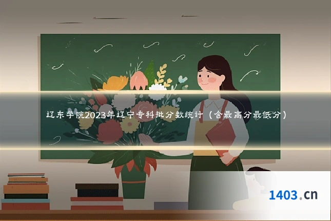 辽东学院2023年辽宁专科批分数统计（含最高分最低分）