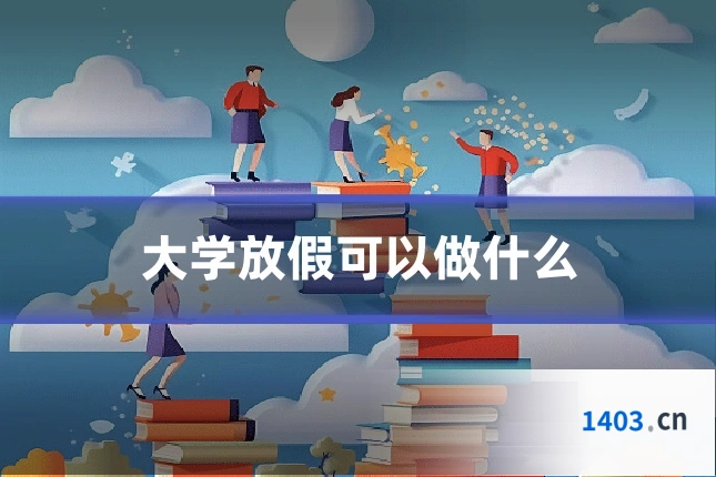 大学放假可以做什么
