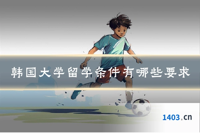 韩国大学留学条件有哪些要求