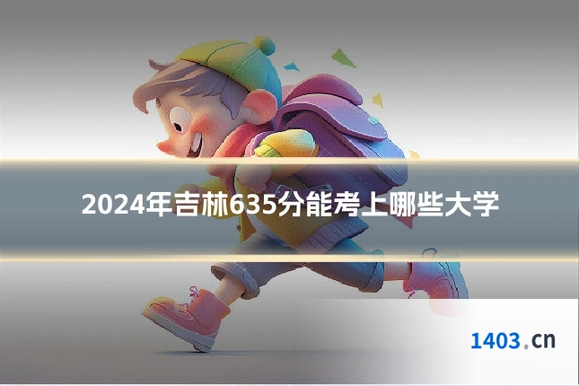 2024年吉林635分能考上哪些大学