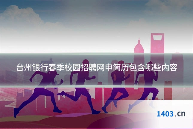 台州银行春季校园招聘网申简历包含哪些内容