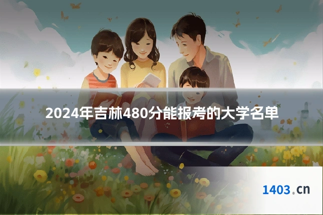 2024年吉林480分能报考的大学名单
