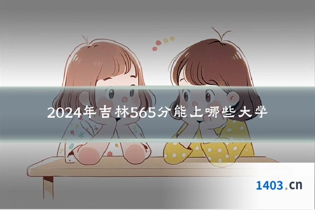 2024年吉林565分能上哪些大学