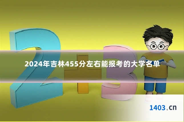 2024年吉林455分左右能报考的大学名单