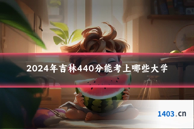 2024年吉林440分能考上哪些大学