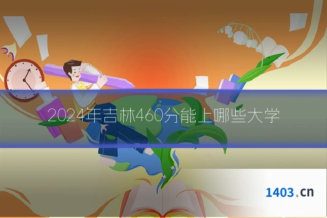 2024年吉林460分能上哪些大学