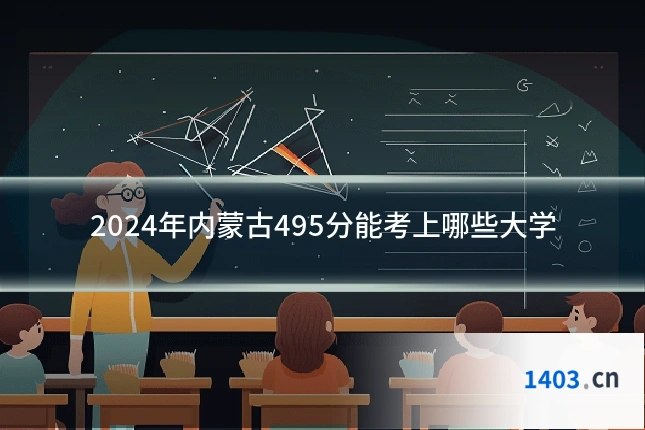 2024年内蒙古495分能考上哪些大学