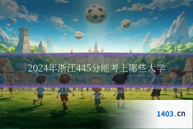 2024年浙江445分能考上哪些大学