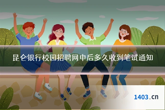 昆仑银行校园招聘网申后多久收到笔试通知